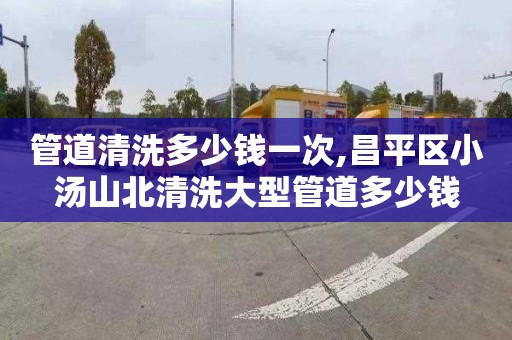 管道清洗多少钱一次,昌平区小汤山北清洗大型管道多少钱