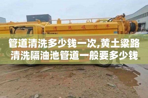 管道清洗多少钱一次,黄土粱路清洗隔油池管道一般要多少钱