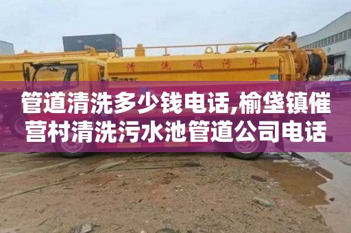 管道清洗多少钱电话,榆垡镇催营村清洗污水池管道公司电话