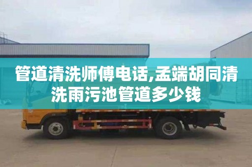 管道清洗师傅电话,孟端胡同清洗雨污池管道多少钱