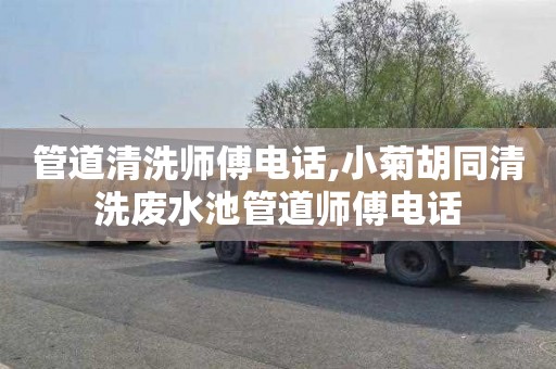 管道清洗师傅电话,小菊胡同清洗废水池管道师傅电话