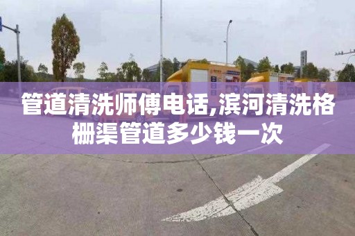 管道清洗师傅电话,滨河清洗格栅渠管道多少钱一次