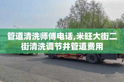 管道清洗师傅电话,米旺大街二街清洗调节井管道费用