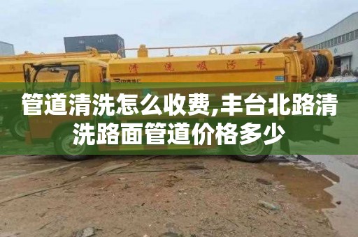 管道清洗怎么收费,丰台北路清洗路面管道价格多少