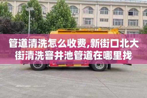 管道清洗怎么收费,新街口北大街清洗窨井池管道在哪里找
