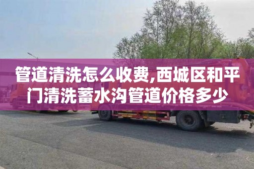 管道清洗怎么收费,西城区和平门清洗蓄水沟管道价格多少