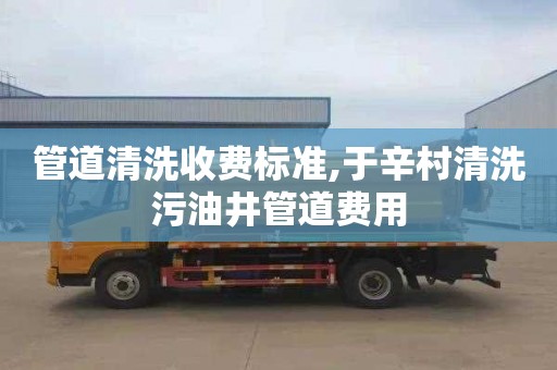 管道清洗收费标准,于辛村清洗污油井管道费用