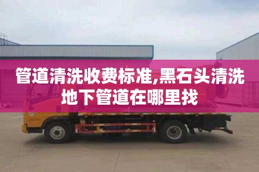 管道清洗收费标准,黑石头清洗地下管道在哪里找