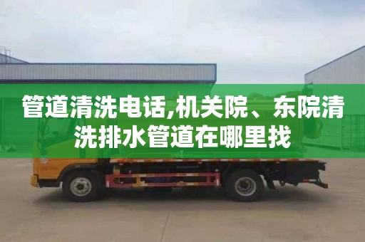 管道清洗电话,机关院、东院清洗排水管道在哪里找