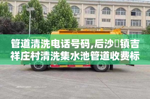 管道清洗电话号码,后沙硲镇吉祥庄村清洗集水池管道收费标准
