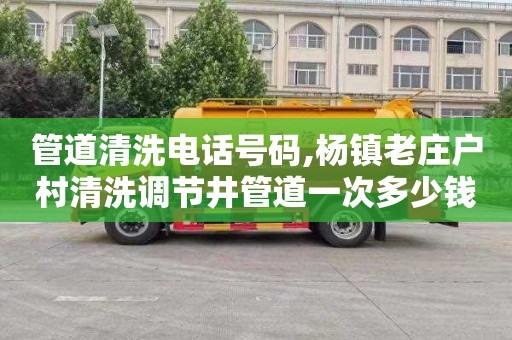 管道清洗电话号码,杨镇老庄户村清洗调节井管道一次多少钱