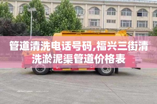 管道清洗电话号码,福兴三街清洗淤泥渠管道价格表