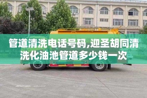 管道清洗电话号码,迎圣胡同清洗化油池管道多少钱一次