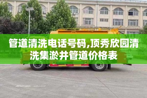 管道清洗电话号码,顶秀欣园清洗集淤井管道价格表
