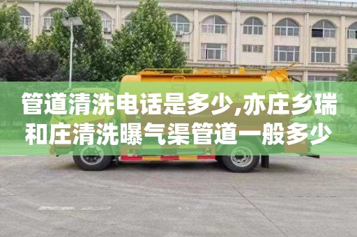 管道清洗电话是多少,亦庄乡瑞和庄清洗曝气渠管道一般多少钱