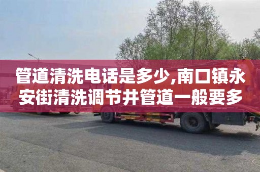 管道清洗电话是多少,南口镇永安街清洗调节井管道一般要多少钱