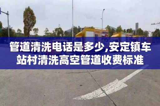 管道清洗电话是多少,安定镇车站村清洗高空管道收费标准