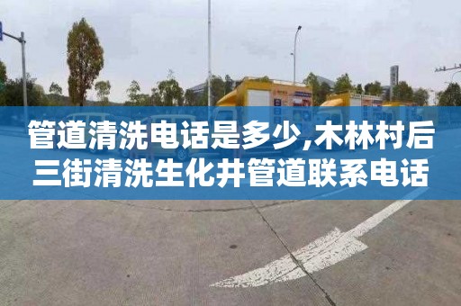 管道清洗电话是多少,木林村后三街清洗生化井管道联系电话