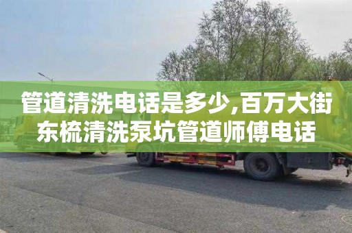 管道清洗电话是多少,百万大街东梳清洗泵坑管道师傅电话