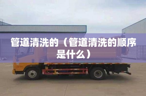 管道清洗的（管道清洗的顺序是什么）