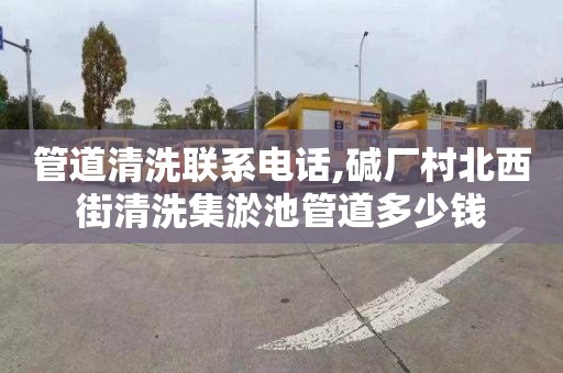 管道清洗联系电话,碱厂村北西街清洗集淤池管道多少钱