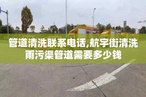 管道清洗联系电话,航宇街清洗雨污渠管道需要多少钱