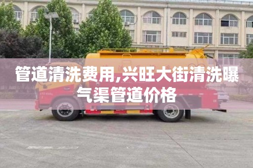 管道清洗费用,兴旺大街清洗曝气渠管道价格