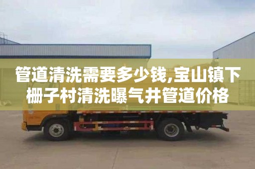 管道清洗需要多少钱,宝山镇下栅子村清洗曝气井管道价格