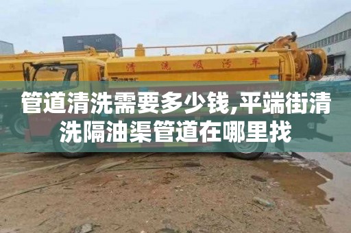 管道清洗需要多少钱,平端街清洗隔油渠管道在哪里找