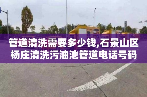 管道清洗需要多少钱,石景山区杨庄清洗污油池管道电话号码
