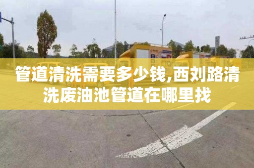 管道清洗需要多少钱,西刘路清洗废油池管道在哪里找