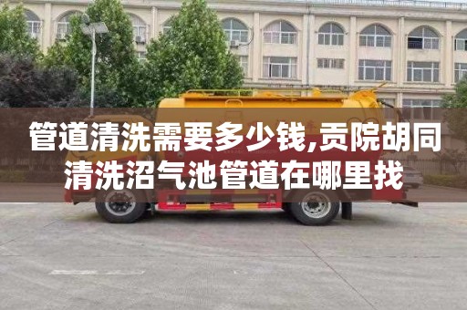 管道清洗需要多少钱,贡院胡同清洗沼气池管道在哪里找