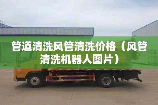 管道清洗风管清洗价格（风管清洗机器人图片）