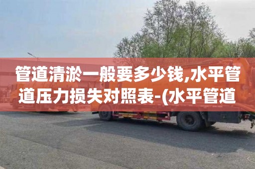 管道清淤一般要多少钱,水平管道压力损失对照表-(水平管道阻力)