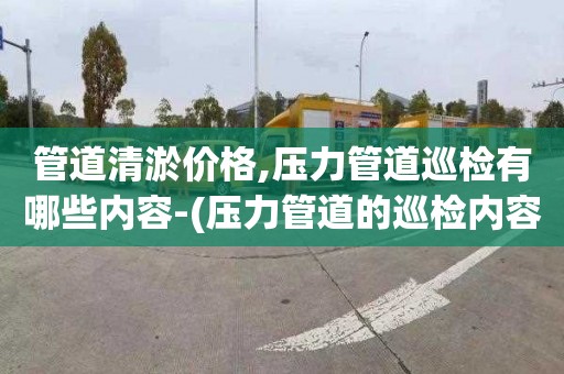 管道清淤价格,压力管道巡检有哪些内容-(压力管道的巡检内容)