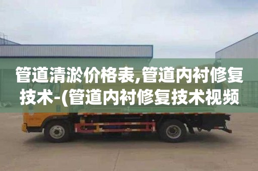 管道清淤价格表,管道内衬修复技术-(管道内衬修复技术视频)