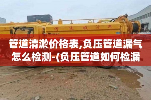 管道清淤价格表,负压管道漏气怎么检测-(负压管道如何检漏)