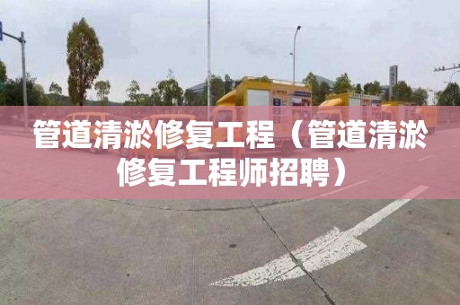 管道清淤修复工程（管道清淤修复工程师招聘）