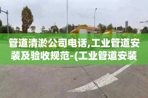 管道清淤公司电话,工业管道安装及验收规范-(工业管道安装及验收规范国家标准)