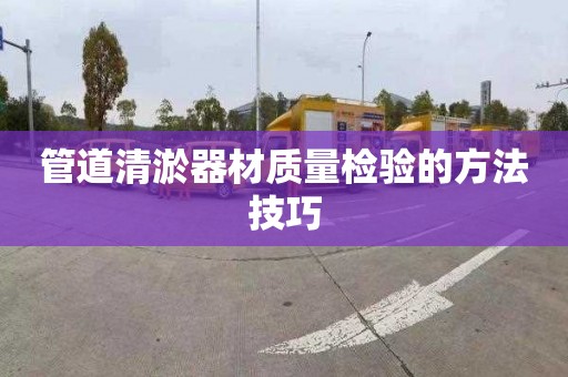 管道清淤器材质量检验的方法技巧