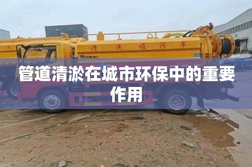 管道清淤在城市环保中的重要作用