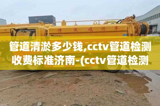 管道清淤多少钱,cctv管道检测收费标准济南-(cctv管道检测资质怎么办理)
