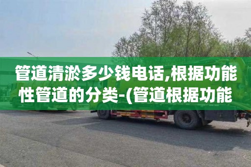 管道清淤多少钱电话,根据功能性管道的分类-(管道根据功能分为)