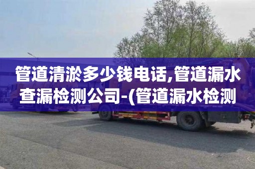 管道清淤多少钱电话,管道漏水查漏检测公司-(管道漏水检测公司联系电话)