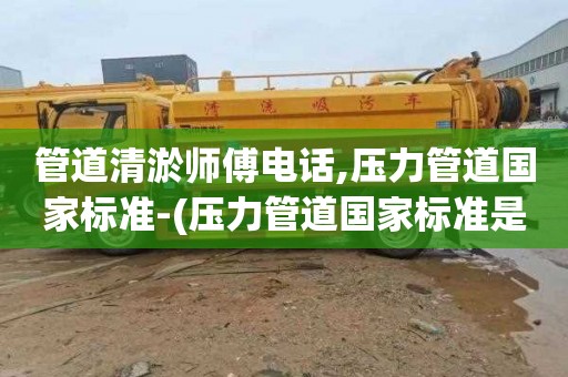管道清淤师傅电话,压力管道国家标准-(压力管道国家标准是什么)