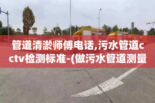 管道清淤师傅电话,污水管道cctv检测标准-(做污水管道测量难不难)