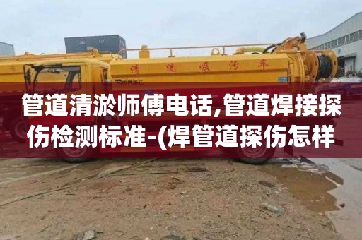 管道清淤师傅电话,管道焊接探伤检测标准-(焊管道探伤怎样焊才合格)