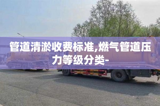 管道清淤收费标准,燃气管道压力等级分类-