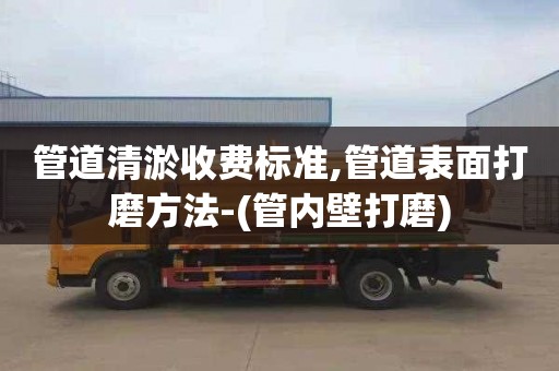 管道清淤收费标准,管道表面打磨方法-(管内壁打磨)