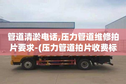 管道清淤电话,压力管道维修拍片要求-(压力管道拍片收费标准)